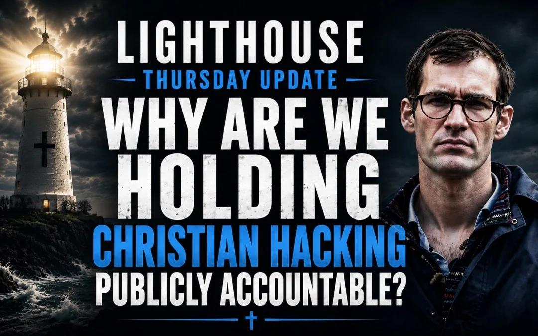 11th June 2026 – Lighthouse Thursday Update – Why Are We Holding Christian Hacking Publicly Accountable?